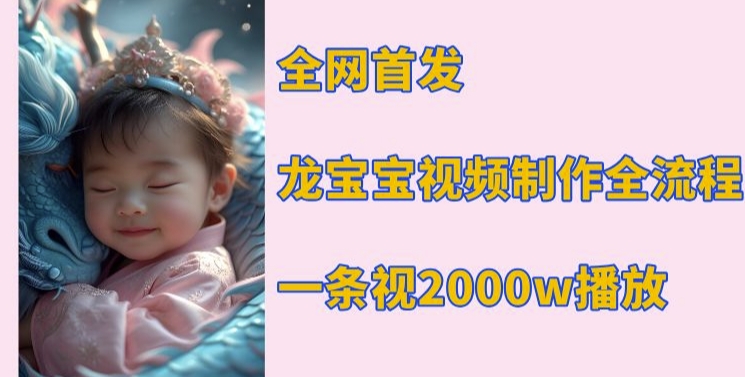 全网首发，龙宝宝视频制作教程，一条视频2000w播放-51资源库