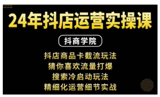 抖音小店运营实操课：抖店商品卡截流玩法，猜你喜欢流量打爆，搜索冷启动玩法，精细化运营细节实战-51资源库