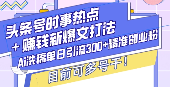 头条号时事热点+赚钱新爆文打法，Ai洗稿单日引流300+精准创业粉，目前可多号干【揭秘】-51资源库