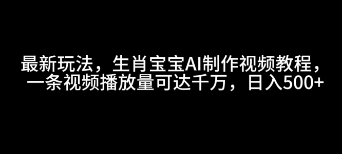 最新玩法，生肖宝宝AI制作视频教程，一条视频播放量可达千万，日入5张【揭秘】-51资源库