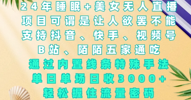 2024年睡眠+美女无人直播，通过内置线条特殊手法，单场日收3k+，轻松握住流量密码【揭秘】-51资源库