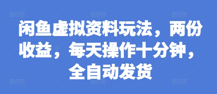 闲鱼虚拟资料玩法，两份收益，每天操作十分钟，全自动发货【揭秘】-51资源库