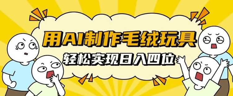 用AI制作毛绒玩具，轻松实现日入四位数【揭秘】-51资源库