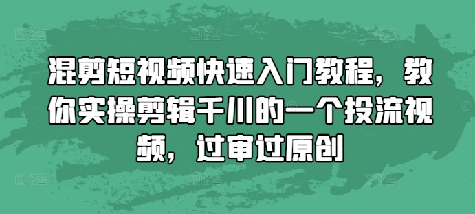 混剪短视频快速入门教程，教你实操剪辑千川的一个投流视频，过审过原创-51资源库