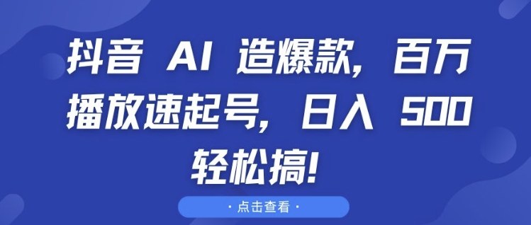 抖音 AI 造爆款，百万播放速起号，日入5张 轻松搞【揭秘】-51资源库