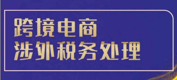 跨境税务宝典教程：跨境电商全球税务处理策略-51资源库