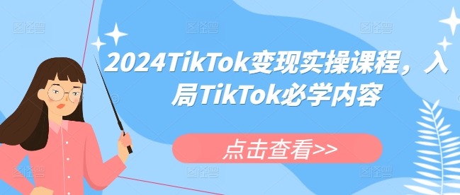 2024TikTok变现实操课程，入局TikTok必学内容-51资源库
