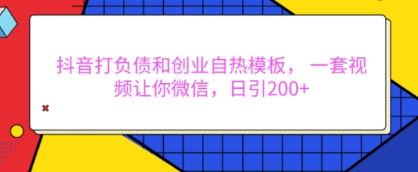抖音打负债和创业自热模板， 一套视频让你微信，日引200+【揭秘】-51资源库