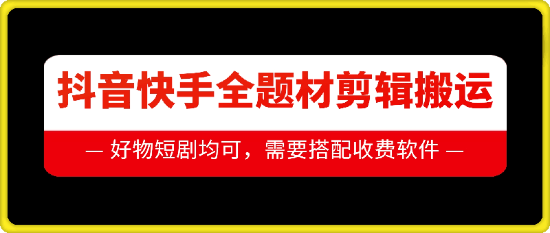 抖音快手全题材剪辑搬运技术，适合好物、短剧等-51资源库