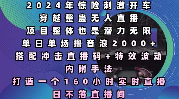 2024年惊险刺激开车穿越整蛊无人直播，单日单场撸音浪2000+，打造一个160小时实时直播日不落直播间【揭秘】-51资源库