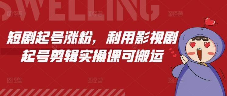 短剧起号涨粉，利用影视剧起号剪辑实操课可搬运-51资源库