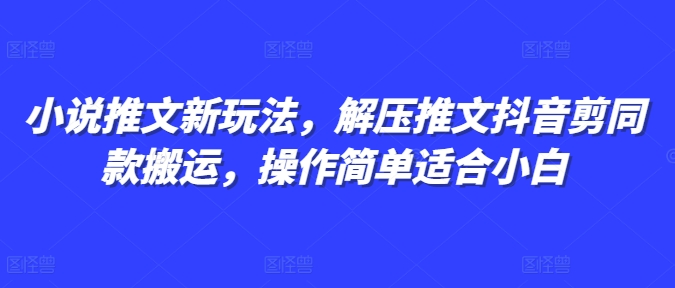 小说推文新玩法，解压推文抖音剪同款搬运，操作简单适合小白-51资源库