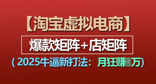 淘宝虚拟电商，2025牛逼新打法：爆款矩阵+店矩阵，月入过万-51资源库