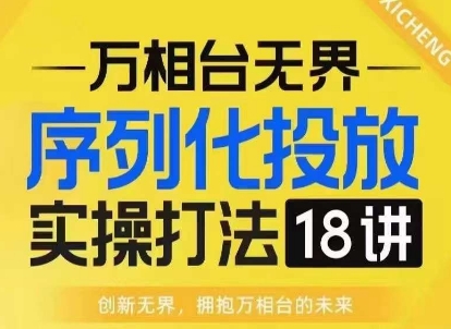 【万相台无界】序列化投放实操18讲线上实战班，淘系电商人的必修课-51资源库