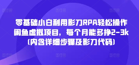 零基础小白利用影刀RPA轻松操作闲鱼虚拟项目，每个月能多挣2-3k(内含详细步骤及影刀代码)-51资源库