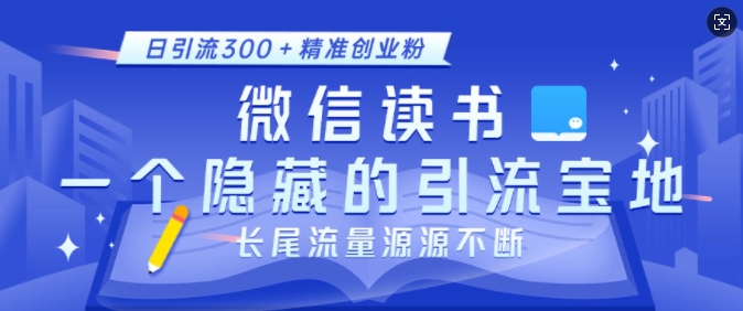 微信读书，一个隐藏的引流宝地，不为人知的小众打法，日引流300+精准创业粉，长尾流量源源不断-51资源库