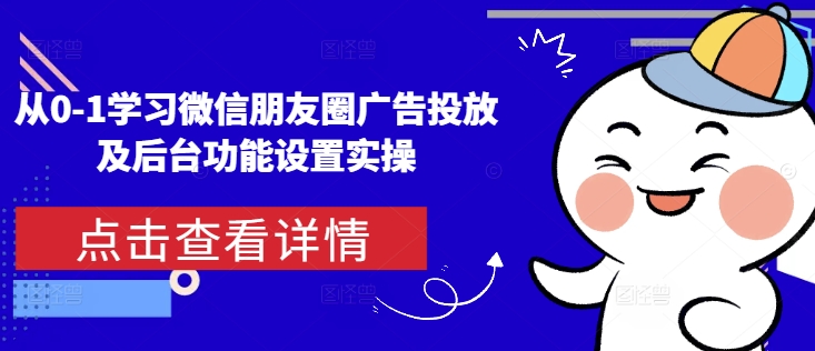 从0-1学习微信朋友圈广告投放及后台功能设置实操-51资源库