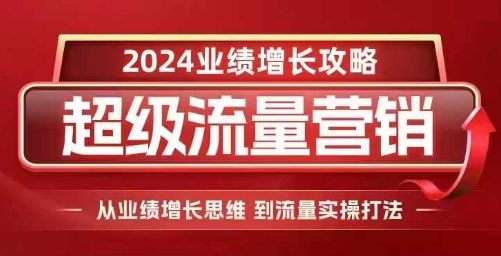 2024超级流量营销，2024业绩增长攻略，从业绩增长思维到流量实操打法-51资源库