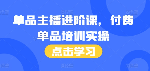 单品主播进阶课，付费单品培训实操，46节完整+话术本-51资源库