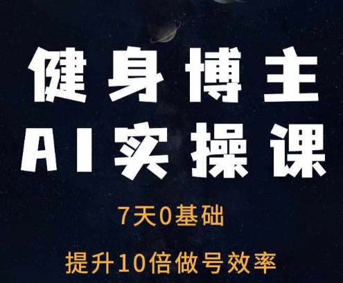 健身博主AI实操课——7天从0到1提升10倍做号效率-51资源库