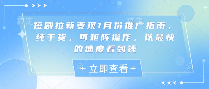 短剧拉新变现1月份推广指南，纯干货，可矩阵操作，以最快的速度看到钱-51资源库