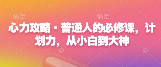 心力攻略·普通人的必修课，计划力，从小白到大神-51资源库