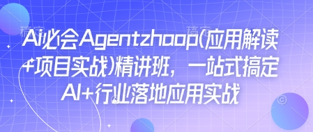 Ai必会Agent(应用解读+项目实战)精讲班，一站式搞定AI+行业落地应用实战-51资源库