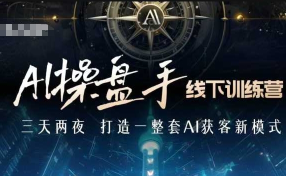 AI操盘手线下训练营，打造AI获客新模式，跟上ai时代，新商业-51资源库