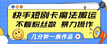 快手短剧卡魔法搬运，不看粉丝数，暴力操作，几分钟一条作品，小白也能快速上手-51资源库