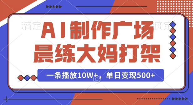 AI制作广场晨练大妈打架，一条播放10W+，单日变现多张【揭秘】-51资源库