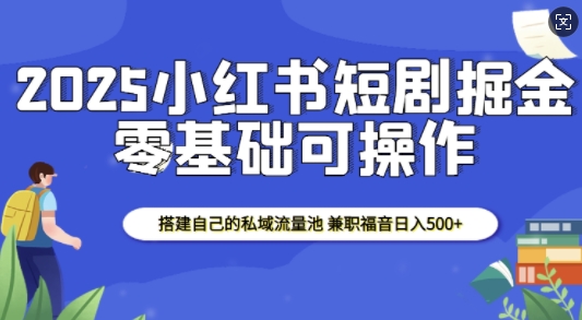 2025小红书短剧掘金，搭建自己的私域流量池，兼职福音日入5张-51资源库