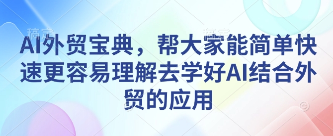 AI外贸宝典，帮大家能简单快速更容易理解去学好AI结合外贸的应用-51资源库