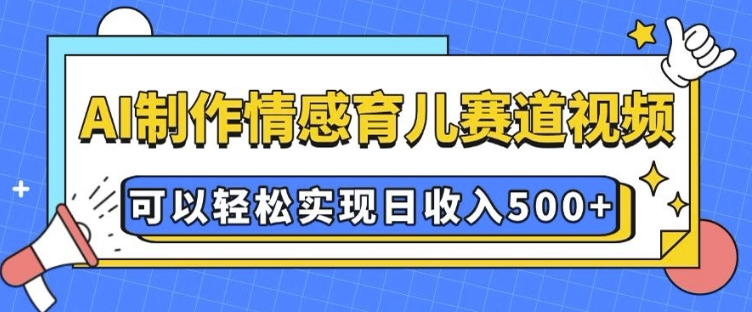 AI 制作情感育儿赛道视频，可以轻松实现日收入5张【揭秘】-51资源库