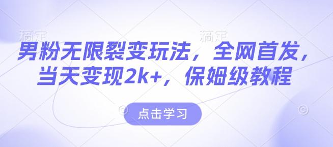 男粉无限裂变玩法，全网首发，当天变现2k+，保姆级教程【永久更新】【揭秘】-51资源库