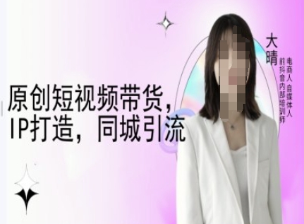 原创短视频带货，IP打造，同城引流-大晴自媒体教程-51资源库