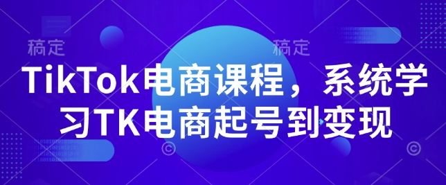 TikTok电商课程，​系统学习TK电商起号到变现-51资源库