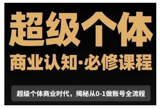 超级个体商业认知觉醒视频课，商业认知·必修课程揭秘从0-1账号全流程-51资源库