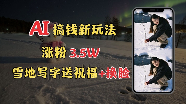 冬季搞钱新玩法，雪地写字表白送祝福、换脸，用免费AI手把手教你制作，轻松涨粉3.5w，接单到手软-51资源库