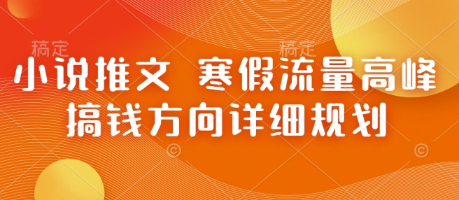 小说推文 寒假流量高峰 搞钱方向详细规划-51资源库