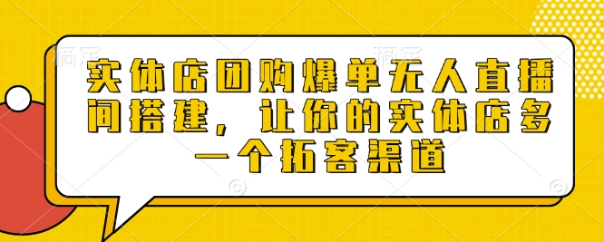 实体店团购爆单无人直播间搭建，让你的实体店多一个拓客渠道-51资源库