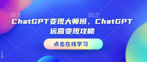 ChatGPT变现大师班，ChatGPT运营变现攻略-51资源库