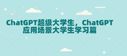 ChatGPT超级大学生，ChatGPT 应用场景大学生学习篇-51资源库