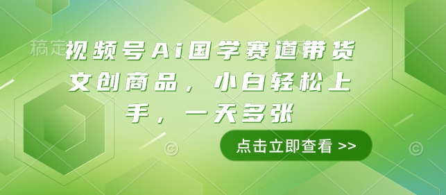 视频号Ai国学赛道带货文创商品，小白轻松上手，一天多张-51资源库