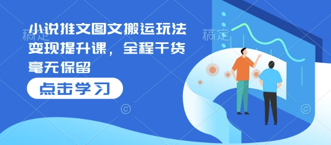 小说推文图文搬运玩法变现提升课，全程干货毫无保留-51资源库