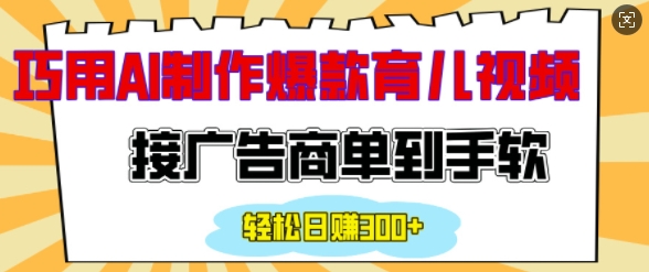 用AI制作情感育儿爆款视频，接广告商单到手软，日入200+-51资源库