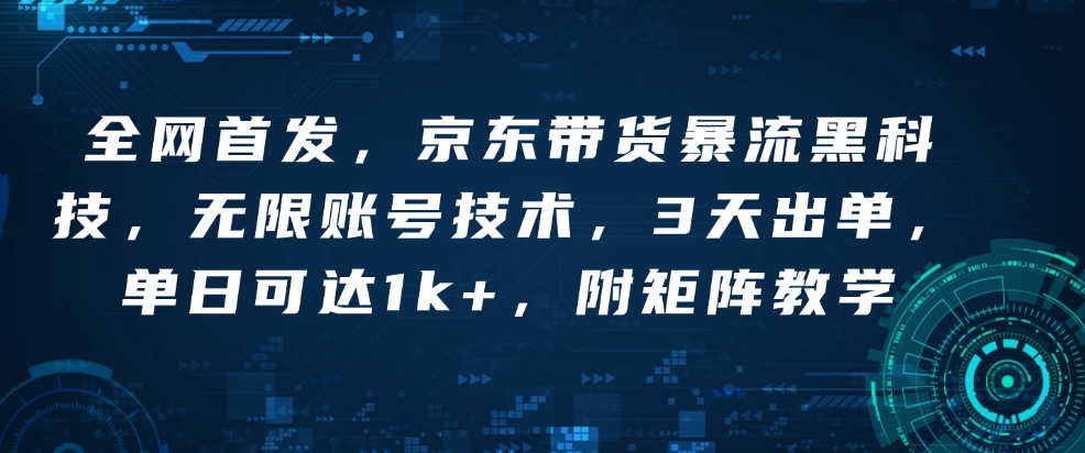 全网首发，京东带货暴流黑科技，无限账号技术，3天出单，单日可达1k+，附矩阵教学【揭秘】-51资源库