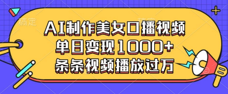 AI制作美女口播视频，单日变现多张，条条视频播放过万-51资源库