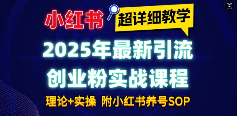 2025年最新小红书引流创业粉实战课程【超详细教学】小白轻松上手，月入1W+，附小红书养号SOP-51资源库