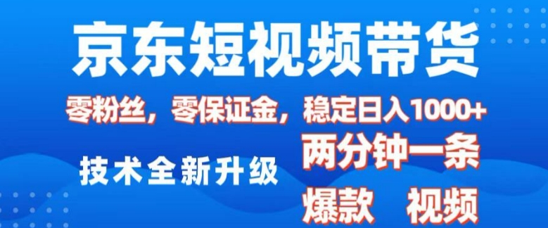 京东短视频带货，2025火爆项目，0粉丝，0保证金，操作简单，2分钟一条原创视频，日入1k【揭秘】-51资源库