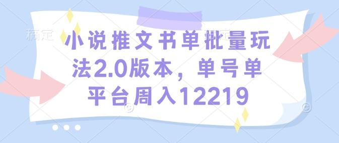 小说推文书单批量玩法2.0版本，单号单平台周入12219-51资源库